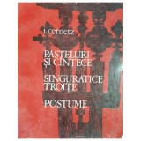 I. Cernetz - Pasteluri si cantece. Singuratice troite. Postume (Editia: 1970)
