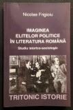 rara IMAGINEA ELITELOR POLITICE in LITERATURA ROMANA Studiu Istorico-Sociologic &ndash; Nicolae Frigioiu (DEDICATIE si AUTOGRAF) 278 pag Istorie Sociologie