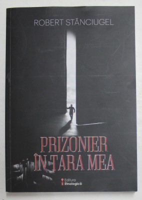PRIZONIER IN TARA MEA , IN MEORIAM CRISTEA SANDU TIMOC de ROBERT STANCIUGEL , 2018 foto