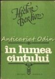 In Lumea Cintului - Hector Berlioz, Studii Muzicale, Apologii, Critici, Ed. Muzicala 1982, 238 Pagini