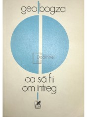 Geo Bogza - Ca sa fii om intreg (Editia: 1984) foto
