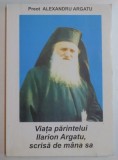 VIATA PARINTELUI ILARION ARGATU , SCRISA DE MANA SA de PREOT ALEXANDRU ARGATU , 2006
