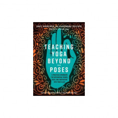 Teaching Yoga Beyond the Poses: A Practical Workbook for Integrating Themes, Ideas, and Inspiration Into Your Class
