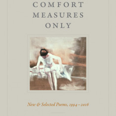 Comfort Measures Only: New and Selected Poems, 1994-2016