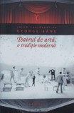 Cartea Teatrul de arta, o traditie moderna - Coordonator George Banu - Carti Teatru