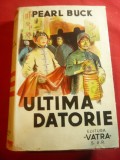 Pearl Buck - Ultima Datorie - Ed.Vatra 1944 ,trad.Camil Baltazar , 343 pag