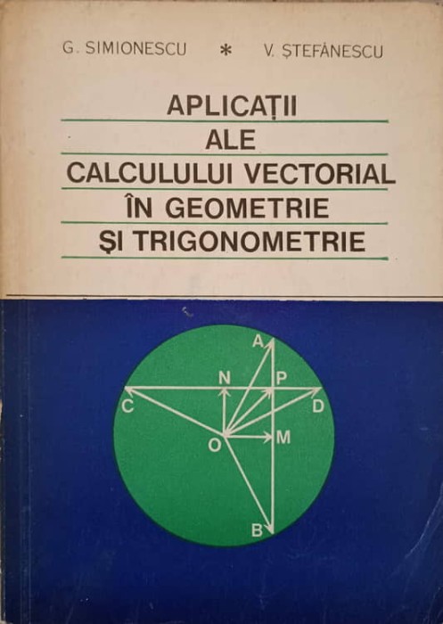 APLICATII ALE CALCULULUI VECTORIAL IN GEOMETRIE SI TRIGONOMETRIE-G. SIMIONESCU, V. STEFANESCU-258609