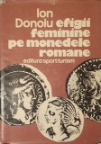 Efigii Feminine pe Monedele Romane, Ion Donoiu, Ed. Sport-Turism, 1983 (Numismatica, Roma Antica, Imparatese, Portrete, Medalistica, Iconografie)