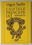 CAIETELE PRINCEPELUI , JURNALUL UNOR ROMANE , VOLUMUL VI de EUGEN BARBU , 1977
