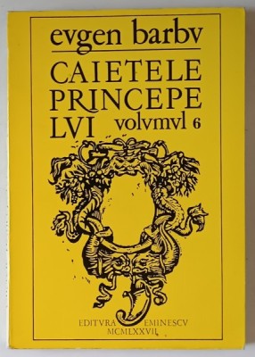 CAIETELE PRINCEPELUI , JURNALUL UNOR ROMANE , VOLUMUL VI de EUGEN BARBU , 1977 foto