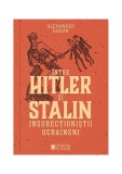 &Icirc;ntre Hitler și Stalin. Insurecționiștii ucraineni - Paperback brosat - Alexander Gogun - Cetatea de Scaun
