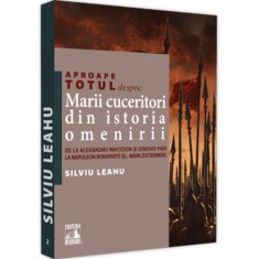 Aproape totul despre marii cuceritori din istoria omenirii. De la Alexandru Macedon si Ginghis-Han la Napoleon Bonaparte si... Mark Zuckerberg, Silviu