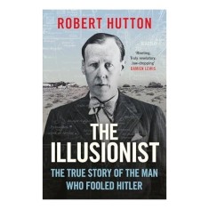 The Illusionist The True Story of the Man Who Fooled Hitler