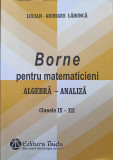 BORNE PENTRU MATEMATICIENI. ALGEBRA - ANALIZA, CLASELE IX-XII-LUCIAN-GEORGES LADUNCA