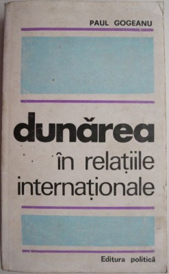 Dunarea in relatiile internationale &amp;ndash; Paul Gogeanu foto