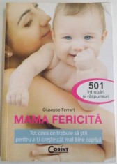 MAMA FERICITA , TOT CEEA CE TREBUIE SA STII PENTRU A-TI CRESTE CAT MAI BINE COPILUL , 501 INTREBARI SI RASPUNSURI de GIUSEPPE FERRARI , 2009 foto