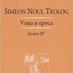 Scrieri. Volumul IV: Viata si epoca | Simeon Noul Teolog