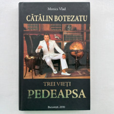 MONICA VLAD - CATALIN BOTEZATU. TREI VIETI. PEDEAPSA. O BIOGRAFIE A LUI CATALIN