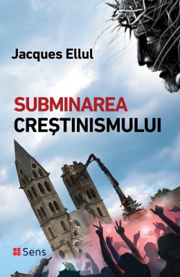 Subminarea Crestinismului - Jacques Ellul, editura Sens, 2018 foto