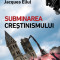 Subminarea Crestinismului - Jacques Ellul, editura Sens, 2018