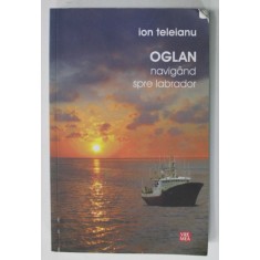 OGLAN NAVIGAND SPRE LABRADOR de ION TELEIANU , 2010 , DEDICATIE *