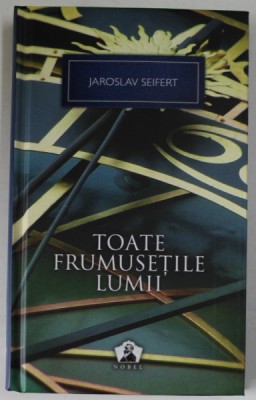 TOATE FRUMUSETILE LUMII , INTAMPLARI SI AMINTIRI , EDITIA II - A de JARSOLAV SEIFERT , 2012 foto