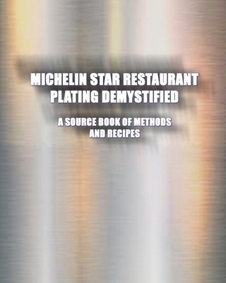 Michelin Star Restaurant Plating Demystified: A Source Book of Methods and Recipes: A Source Book foto