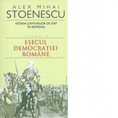 Istoria loviturilor de stat in Romania. Volumul II - Esecul democratiei romane - Alex Mihai Stoenescu