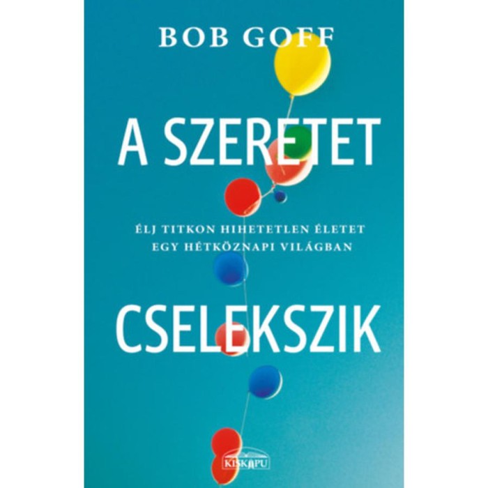 A szeretet cselekszik - &Eacute;lj titkon hihetetlen &eacute;letet egy h&eacute;tk&ouml;znapi vil&aacute;gban - Bob Goff