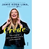Crede. Cum sa ajungi de la a fi subestimata la a fi de nestavilit. Jamie Kern Lima, fondatoarea brandului IT Cosmetics - Alexandra Hansa, Jamie Kern L