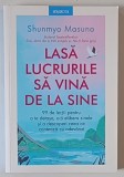 LASA LUCRURILE SA VINA DE LA SINE , 99 DE LECTII PENTRU A TE DETASA , A - TI ELIBERA SINELE SI A DESCOPERI CEEA CE CONTEAZA CU ADEVARAT de SHUNMYO MAS
