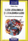 ILUZIA LOCALISMULUI SI LOCALIZAREA ILUZIEI. TEME ACTUALE ALE PSIHOSOCIOLOGIEI-PETRU ILUT-342630
