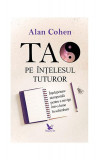 Tao pe &icirc;nţelesul tuturor. &Icirc;nţelepciune atemporală pentru a naviga &icirc;ntr-o lume &icirc;n schimbare - Paperback brosat - Alan H. Cohen - For You