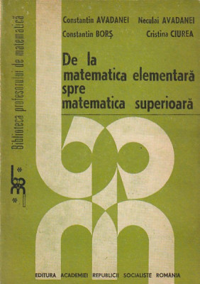 CONSTANTIN AVADANEI - DA LA MATEMATICA ELEMENTARA SPRE MATEMATICA SUPERIOARA foto