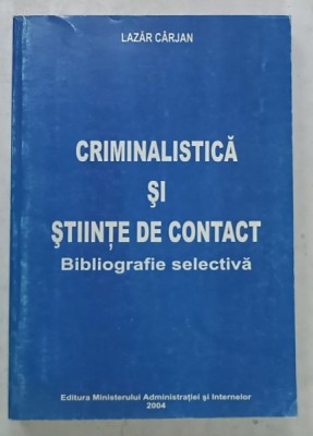 CRIMINALISTICA SI STIINTE DE CONTACT , BIBLIOGRAFIE SELECTIVA de LAZAR CARJAN , 2004 , DEDICATIE * foto