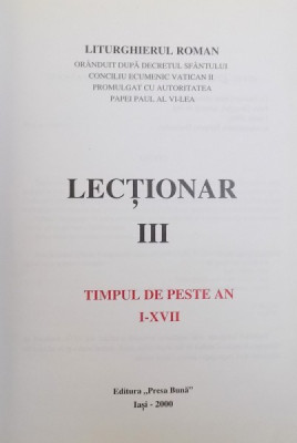 LECTIONAR III - TIMPUL DE PESTE AN I - XVII - LITURGHIERUL ROMAN ORANDUIT DUPA DECRETUL SFANTULUI CONCILIU ECUMENIC VATICAN II PROMULGAT CU AUTORITA foto