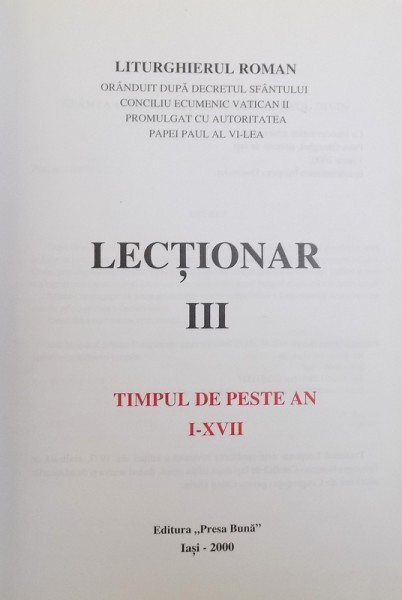 LECTIONAR III - TIMPUL DE PESTE AN I - XVII - LITURGHIERUL ROMAN ORANDUIT DUPA DECRETUL SFANTULUI CONCILIU ECUMENIC VATICAN II PROMULGAT CU AUTORITA