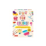 Fun with Colors!: Easy Painting Activities for Kids (for Ages 9 and Up!) Watercolors, Colored Pencils, Pastels, Markers