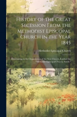 History of the Great Secession From the Methodist Episcopal Church in the Year 1845: Eventuating in the Organization of the New Church, Entitled the &amp;quot; foto