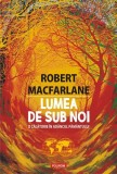 Lumea de sub noi - Calatorie adanc pamant - Paperback - Robert Macfarlane - Polirom