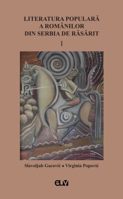 Literatura populara a romanilor din Serbia de Rasarit, vol. I &amp;ndash; Slavoljub Gacovic, Virginia Popovic (Ed.) foto