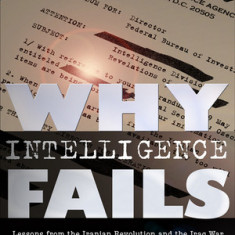 Why Intelligence Fails: Lessons from the Iranian Revolution and the Iraq War