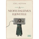 A neofeudalizmus elj&ouml;vetele - Figyelmeztet&eacute;s a glob&aacute;lis k&ouml;z&eacute;poszt&aacute;ly sz&aacute;m&aacute;ra - Joel Kotkin