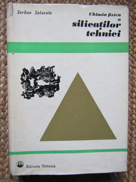 CHIMIA FIZICA A SILICATILOR TEHNICI de SERBAN SOLACOLU, 1968