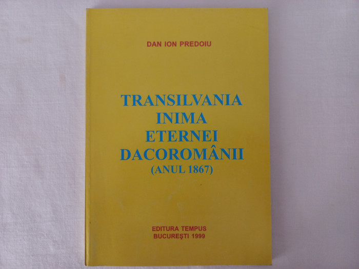 DAN ION PREDOIU- TRANSILVANIA, INIMA ETERNEI DACOROMANII (ANUL 1867) CU AUTOGRAF