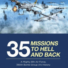 35 Missions to Hell and Back: A Mighty 8th Air Force, 390th Bomb Group (H) History