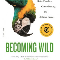 Becoming Wild: How Animal Cultures Raise Families, Create Beauty, and Achieve Peace