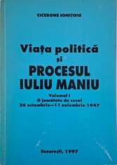 Viata politica si procesul Iuliu Maniu, vol. I. O jumatate de secol 26 octombrie &ndash; 11 noiembrie 1947 &ndash; Cicerone Ionitoiu