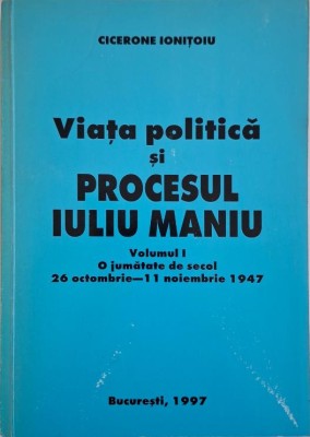 Viata politica si procesul Iuliu Maniu, vol. I. O jumatate de secol 26 octombrie &amp;ndash; 11 noiembrie 1947 &amp;ndash; Cicerone Ionitoiu foto