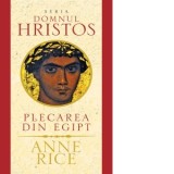 Plecarea din Egipt &amp;amp;ndash; seria Domnul Hristos - Anne Rice
